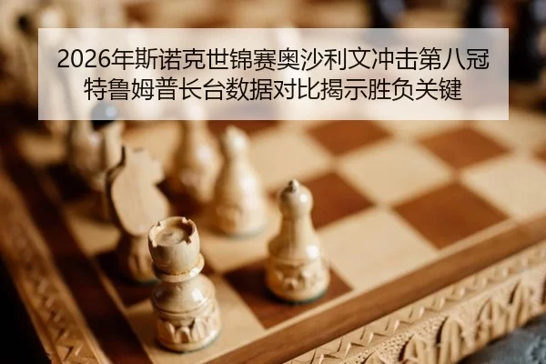 2026年斯诺克世锦赛奥沙利文冲击第八冠 特鲁姆普长台数据对比揭示胜负关键