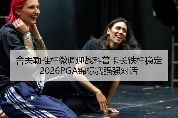 舍夫勒推杆微调迎战科普卡长铁杆稳定 2026PGA锦标赛强强对话