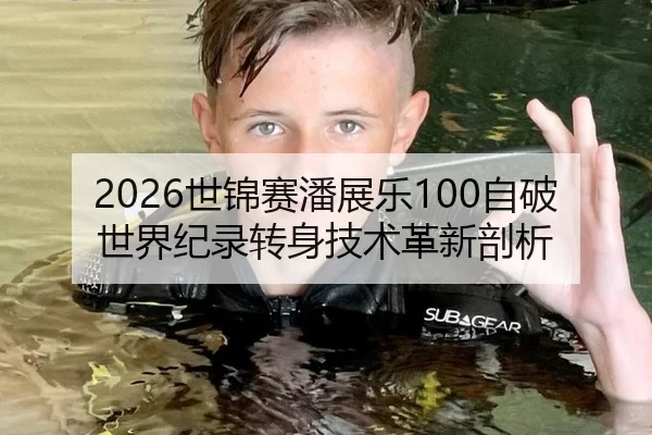 2026世锦赛潘展乐100自破世界纪录转身技术革新剖析